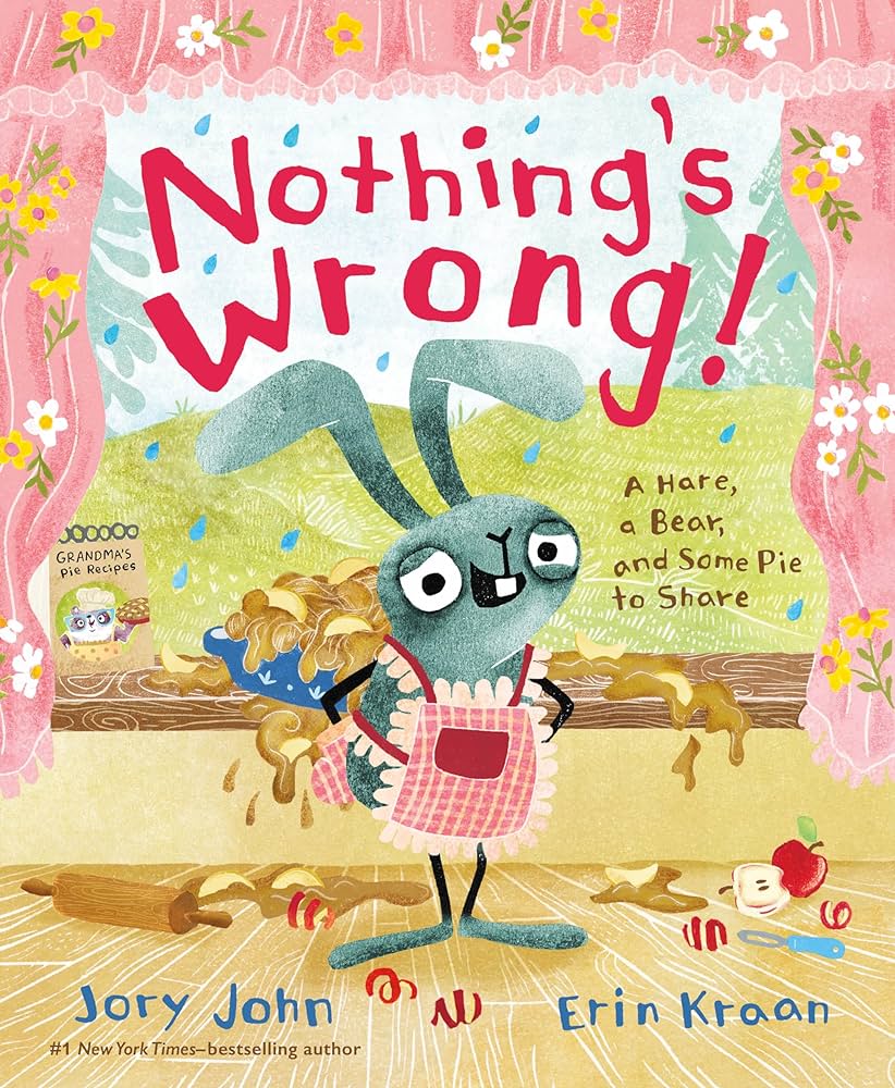 Book Cover of Nothing's Wrong a Bear a Hare and Some Pie to Share by Jory John