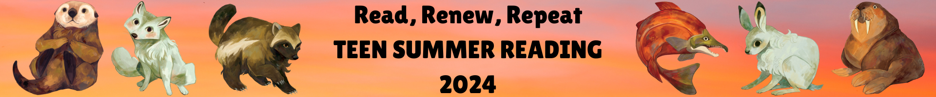 The words "Read, Renew, Repeat Teen Summer Reading 2024" with watercolor-style pictures of the following animals: otter, arctic fox, wolverine, salmon, arctic rabbit, walrus